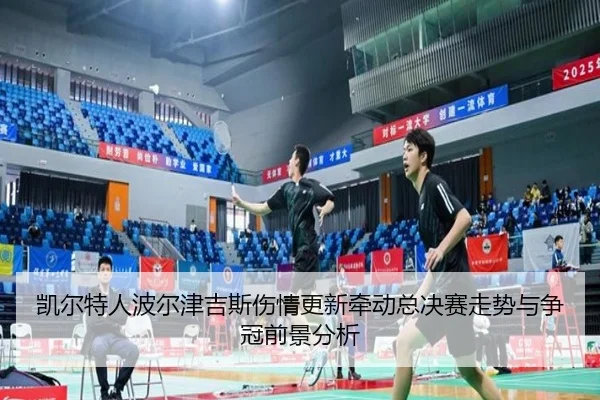凯尔特人波尔津吉斯伤情更新牵动总决赛走势与争冠前景分析