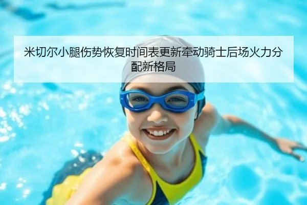米切尔小腿伤势恢复时间表更新牵动骑士后场火力分配新格局