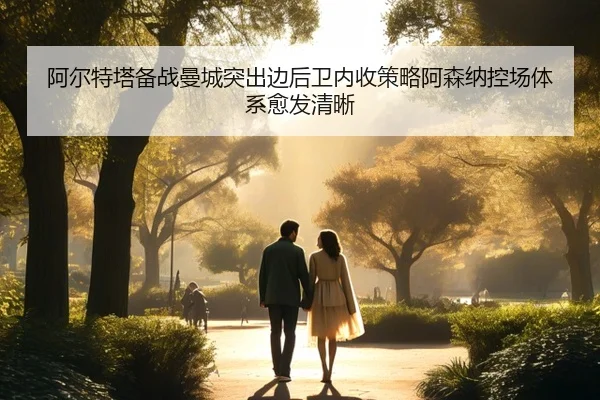 阿尔特塔备战曼城突出边后卫内收策略阿森纳控场体系愈发清晰
